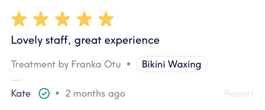 Five-star review from Kate for Bikini Waxing by Franka Otu: “Lovely staff, great experience.”